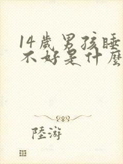 14岁男孩睡眠不好是什么原因