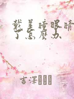 戴美瞳眼睛发炎了怎么办