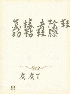 怎样去除鞋面上的粘鞋胶