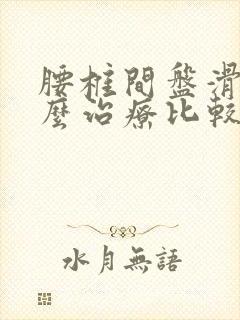 腰椎间盘滑脱怎么治疗比较好