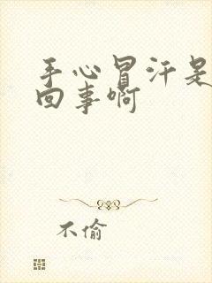 手心冒汗是怎么回事啊