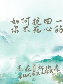 如何挽回一个对你不死心的男人