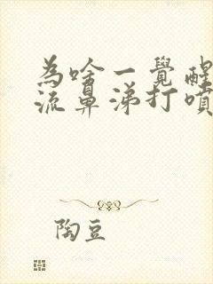 为啥一觉醒来又流鼻涕打喷嚏