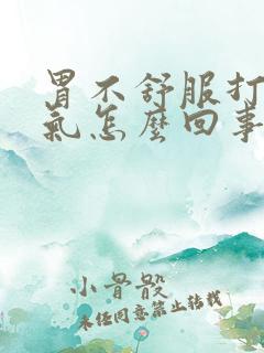 胃不舒服打嗝胀气怎么回事