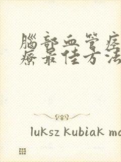 脑部血管痉挛治疗最佳方法