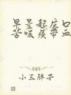 早晨起床口臭口苦咳痰带血