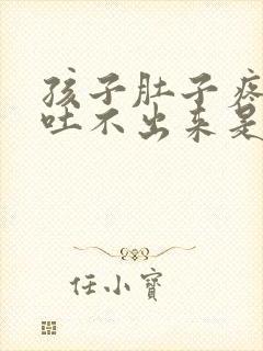 孩子肚子疼想吐吐不出来是怎么回事