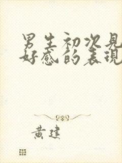 男生初次见面有好感的表现