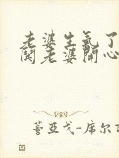 老婆生气了如何哄老婆开心