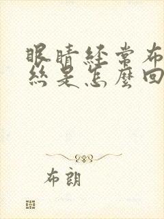 眼睛经常布满血丝是怎么回事