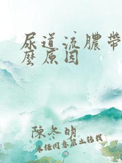 尿道流脓带血什么原因