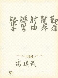 胳膊肘关节咯咯响弯曲疼痛