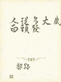 人从多大岁数长白头发