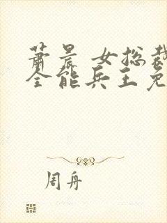 萧晨 女总裁的全能兵王免费