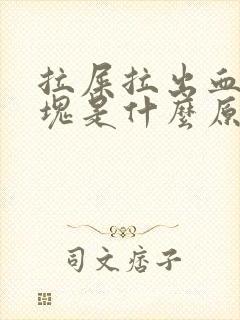 拉屎拉出血有血块是什么原因?女性