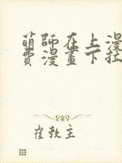 萌师在上漫画免费漫画下拉式