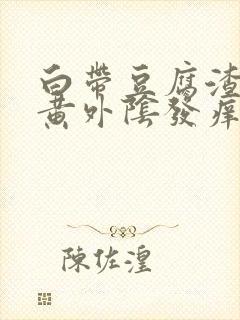 白带豆腐渣状发黄外阴发痒是什么原因