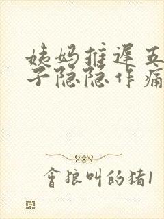 姨妈推迟五天肚子隐隐作痛