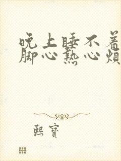 晚上睡不着感觉脚心热心烦