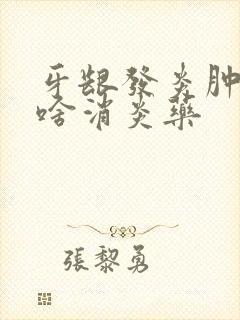 牙龈发炎肿痛吃啥消炎药