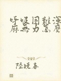 呼吸困难浑身发麻无力怎么回事