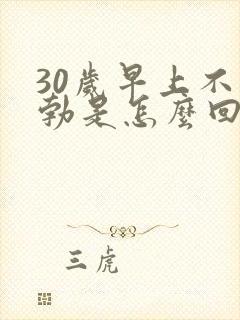 30岁早上不晨勃是怎么回事