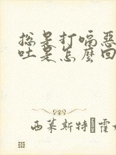 总是打嗝恶心想吐是怎么回事