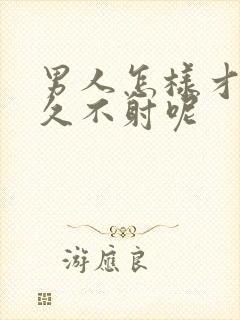 男人怎样才能持久不射呢