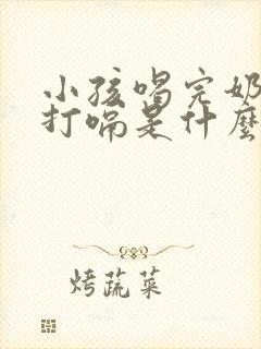 小孩喝完奶总是打嗝是什么原因