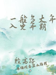 一般多大年纪进入更年期