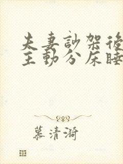 夫妻吵架后老公主动分床睡