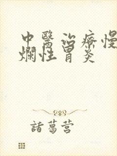 中医治疗慢性糜烂性胃炎