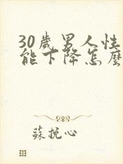 30岁男人性功能下降怎么回事