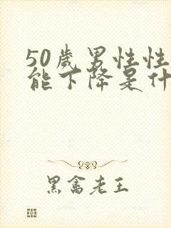 50岁男性性功能下降是什么原因