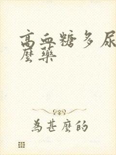 高血糖多尿吃什么药