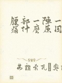 腹部一阵一阵的痛什么原因