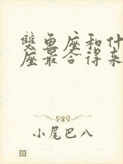 双鱼座和什么星座最合得来