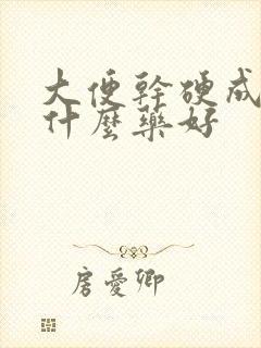 大便干硬成粒吃什么药好