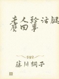 老人干活腿肿怎么回事