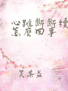 心跳断断续续是怎么回事