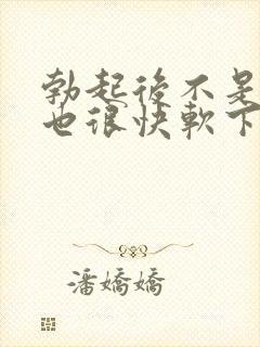 勃起后不是很硬也很快软下来