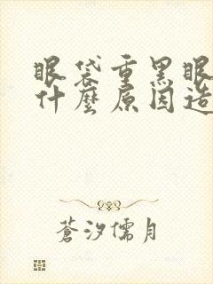 眼袋重黑眼圈是什么原因造成的