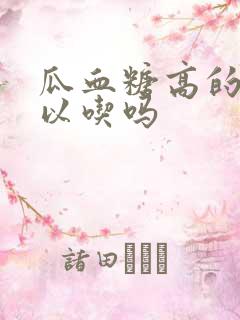 瓜血糖高的人可以吃吗