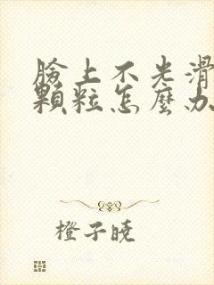 脸上不光滑有小颗粒怎么办