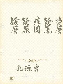 脸发痒发烫是什么原因怎么解决