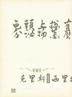 龟头上总有白色分泌物怎么回事