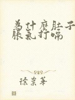 为什么肚子一直胀气打嗝