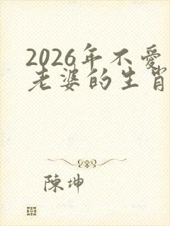 2026年不爱老婆的生肖男