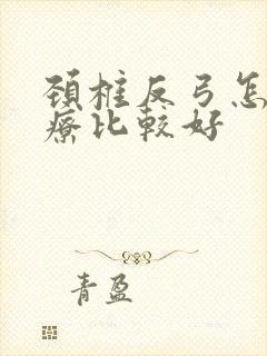 颈椎反弓怎样治疗比较好