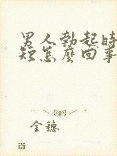 男人勃起时间很短怎么回事